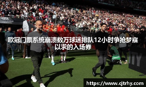 欧冠门票系统崩溃数万球迷排队12小时争抢梦寐以求的入场券