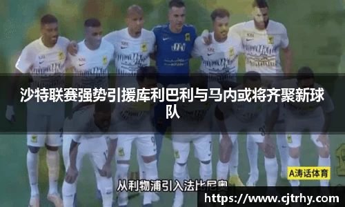 沙特联赛强势引援库利巴利与马内或将齐聚新球队
