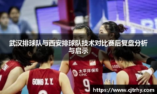 武汉排球队与西安排球队技术对比赛后复盘分析与启示