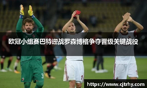 欧冠小组赛巴特迎战罗森博格争夺晋级关键战役