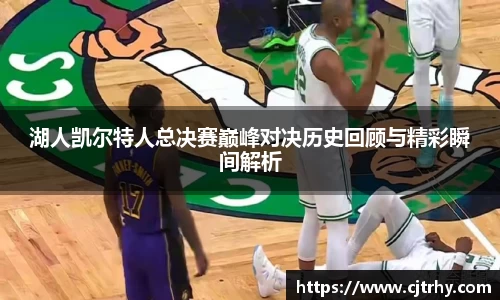 湖人凯尔特人总决赛巅峰对决历史回顾与精彩瞬间解析